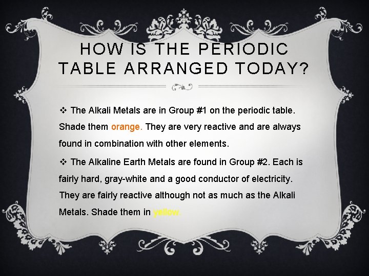 HOW IS THE PERIODIC TABLE ARRANGED TODAY? v The Alkali Metals are in Group HOW IS THE PERIODIC TABLE ARRANGED TODAY? v The Alkali Metals are in Group