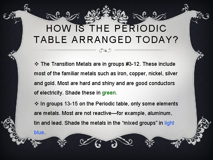 HOW IS THE PERIODIC TABLE ARRANGED TODAY? v The Transition Metals are in groups HOW IS THE PERIODIC TABLE ARRANGED TODAY? v The Transition Metals are in groups