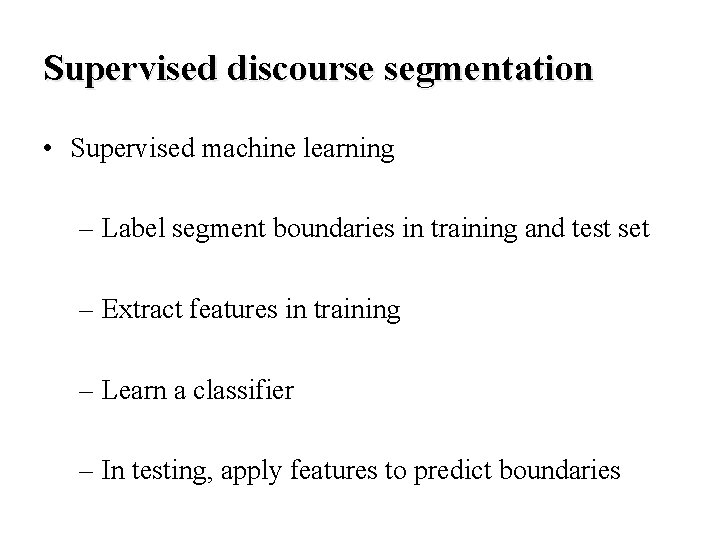 Supervised discourse segmentation • Supervised machine learning – Label segment boundaries in training and