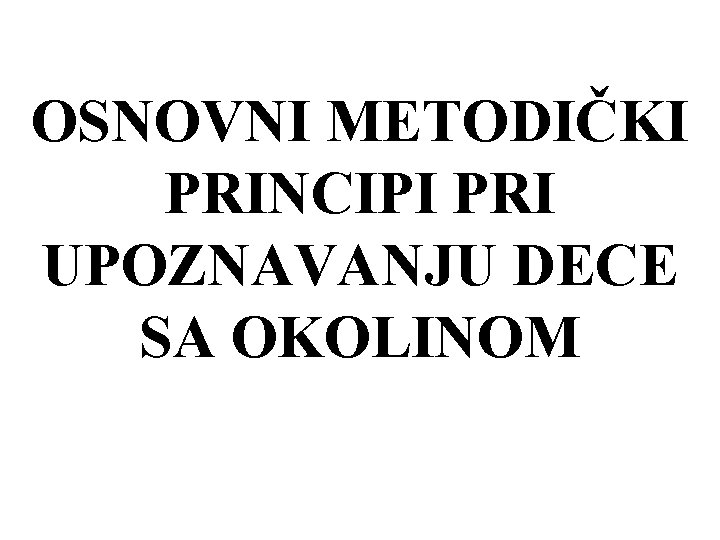 OSNOVNI METODIČKI PRINCIPI PRI UPOZNAVANJU DECE SA OKOLINOM 