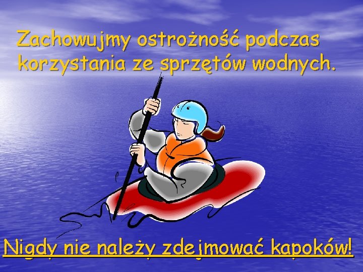 Zachowujmy ostrożność podczas korzystania ze sprzętów wodnych. Nigdy nie należy zdejmować kapoków! 