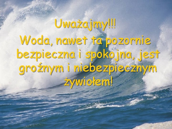 Uważajmy!!! Woda, nawet ta pozornie bezpieczna i spokojna, jest groźnym i niebezpiecznym żywiołem! 