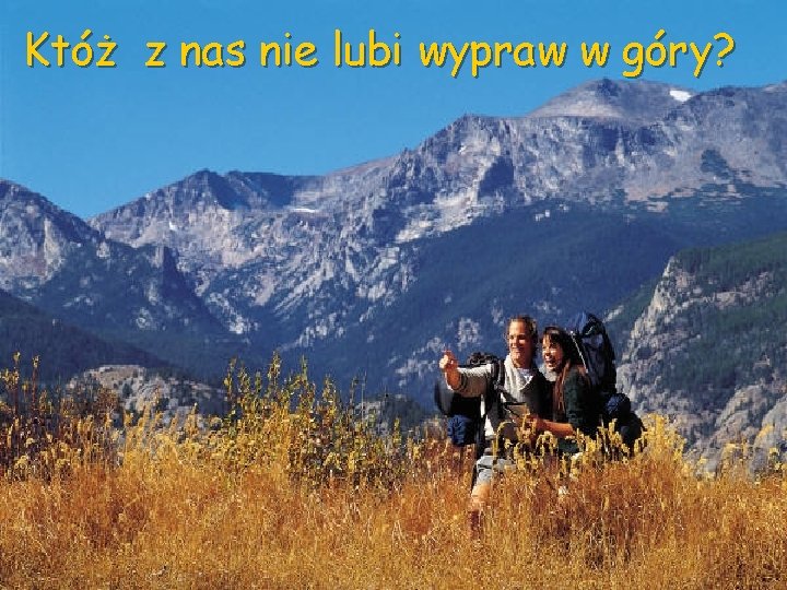 Któż z nas nie lubi wypraw w góry? 