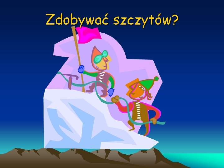 Zdobywać szczytów? 