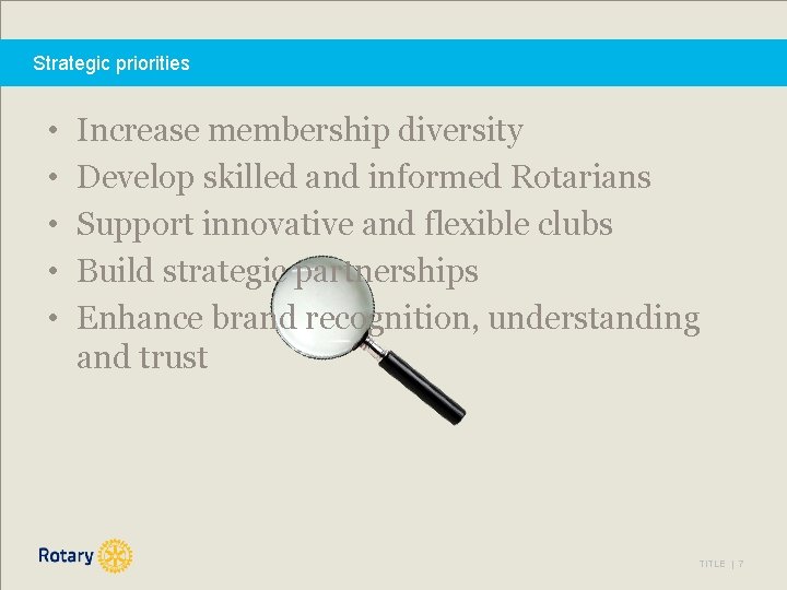 Strategic priorities • • • Increase membership diversity Develop skilled and informed Rotarians Support