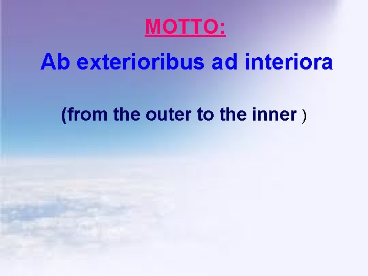 MOTTO: Ab exterioribus ad interiora (from the outer to the inner ) 