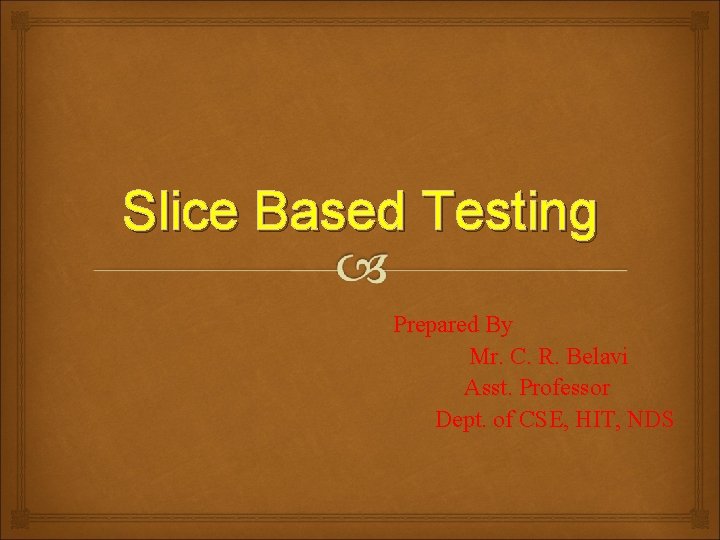 Slice Based Testing Prepared By Mr. C. R. Belavi Asst. Professor Dept. of CSE,