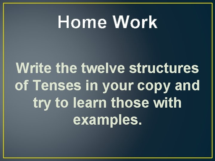 Home Work Write the twelve structures of Tenses in your copy and try to