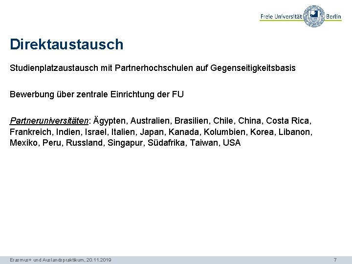 Direktausch Studienplatzaustausch mit Partnerhochschulen auf Gegenseitigkeitsbasis Bewerbung über zentrale Einrichtung der FU Partneruniversitäten: Ägypten,