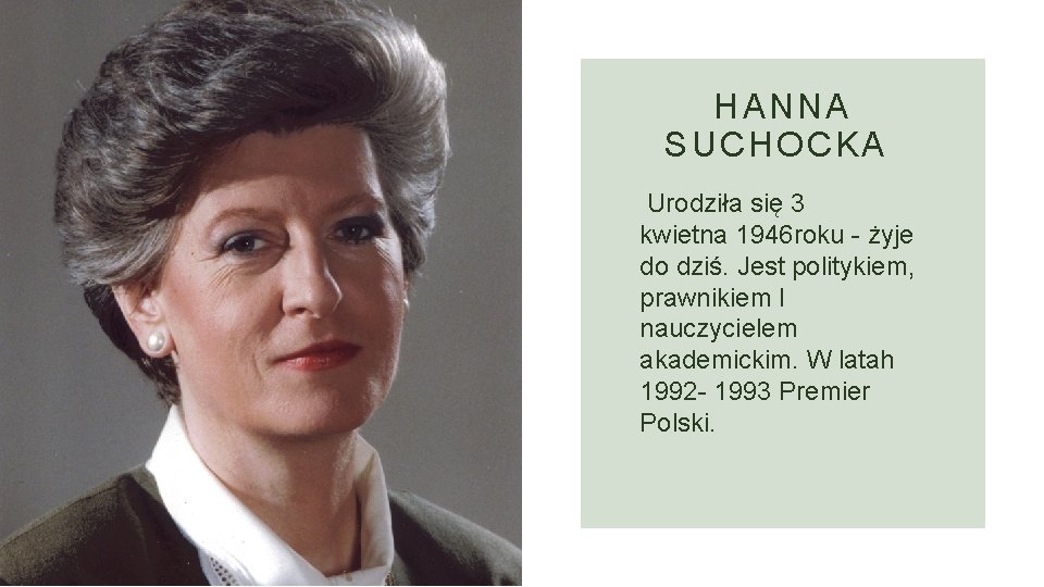 HANNA SUCHOCKA Urodziła się 3 kwietna 1946 roku - żyje do dziś. Jest politykiem,