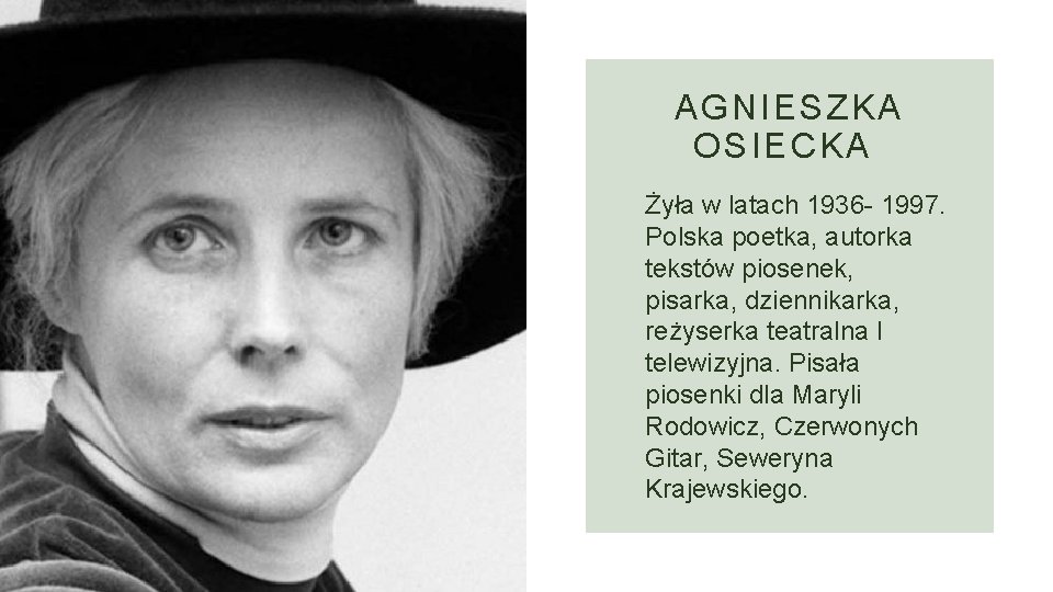 AGNIESZKA OSIECKA Żyła w latach 1936 - 1997. Polska poetka, autorka tekstów piosenek, pisarka,