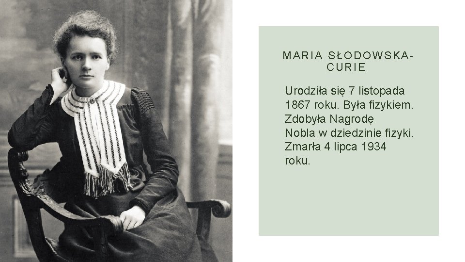 MARIA SŁODOWSKACURIE Urodziła się 7 listopada 1867 roku. Była fizykiem. Zdobyła Nagrodę Nobla w