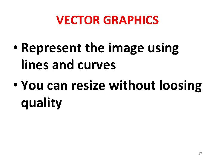 VECTOR GRAPHICS • Represent the image using lines and curves • You can resize