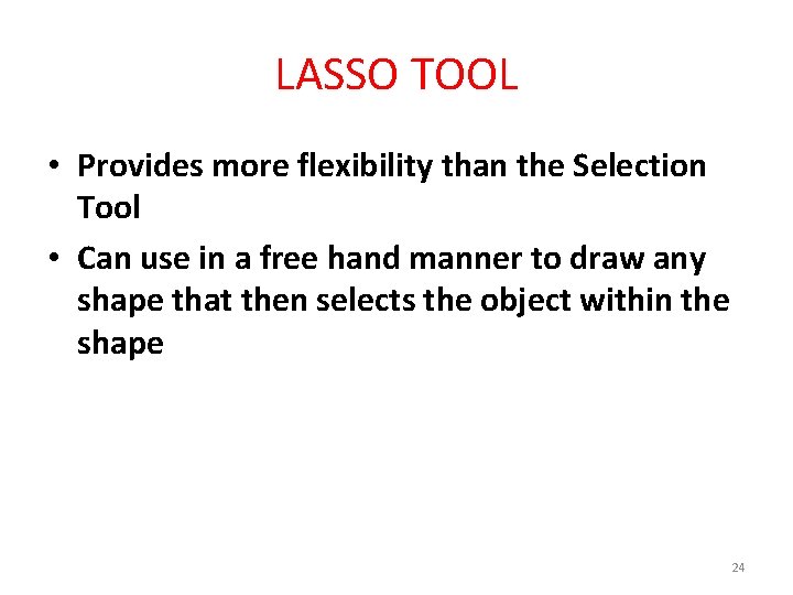 LASSO TOOL • Provides more flexibility than the Selection Tool • Can use in