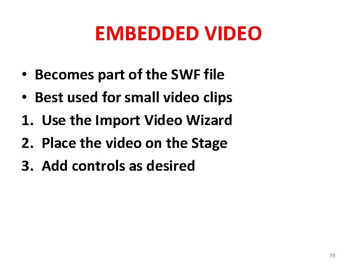 EMBEDDED VIDEO • Becomes part of the SWF file • Best used for small