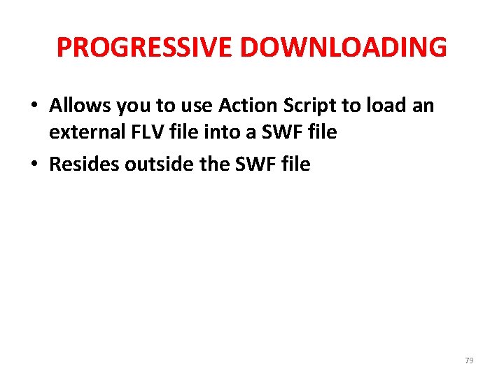 PROGRESSIVE DOWNLOADING • Allows you to use Action Script to load an external FLV