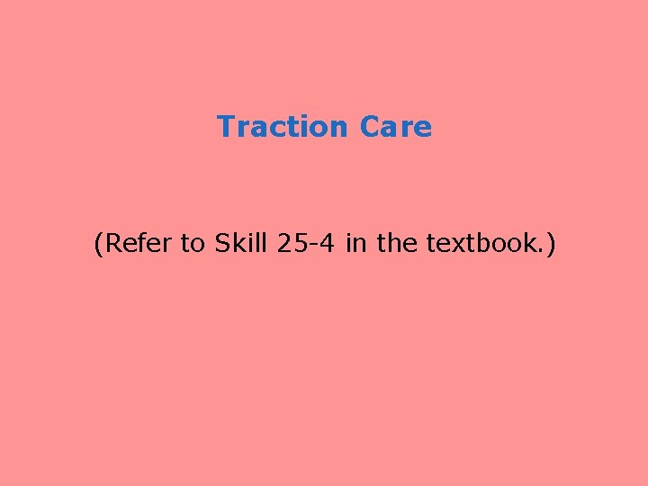 Traction Care (Refer to Skill 25 -4 in the textbook. ) 