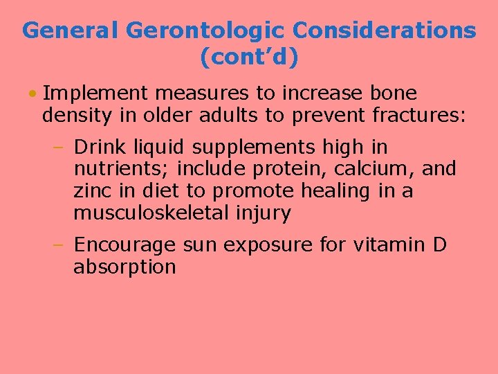 General Gerontologic Considerations (cont’d) • Implement measures to increase bone density in older adults