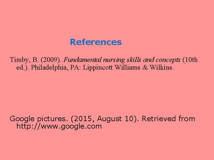 References Timby, B. (2009). Fundamental nursing skills and concepts (10 th ed. ). Philadelphia,