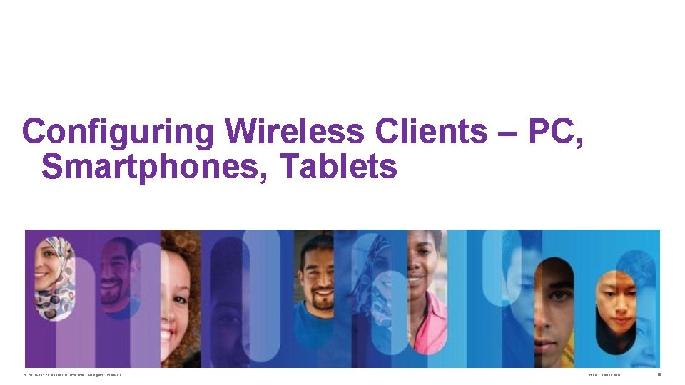 Configuring Wireless Clients – PC, Smartphones, Tablets © 2014 Cisco and/or its affiliates. All