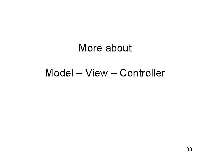 More about Model – View – Controller 33 More about Model – View – Controller 33