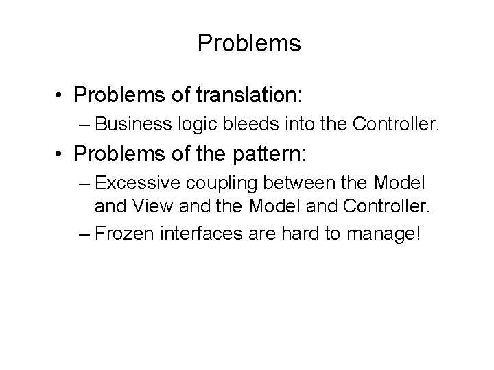 Problems • Problems of translation: – Business logic bleeds into the Controller. • Problems Problems • Problems of translation: – Business logic bleeds into the Controller. • Problems