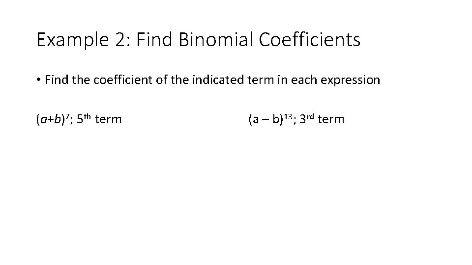 Example 2: Find Binomial Coefficients • Find the coefficient of the indicated term in