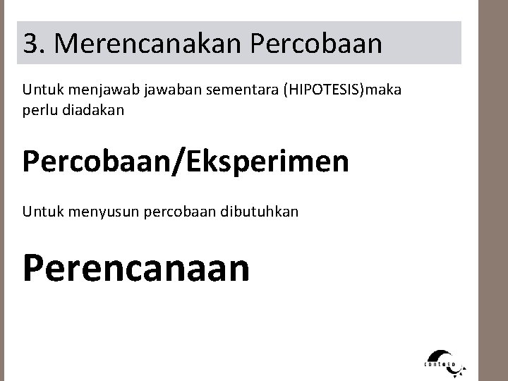 3. Merencanakan Percobaan Untuk menjawaban sementara (HIPOTESIS)maka perlu diadakan Percobaan/Eksperimen Untuk menyusun percobaan dibutuhkan