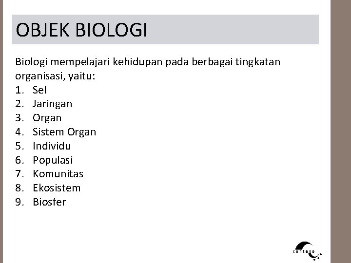 OBJEK BIOLOGI Biologi mempelajari kehidupan pada berbagai tingkatan organisasi, yaitu: 1. Sel 2. Jaringan