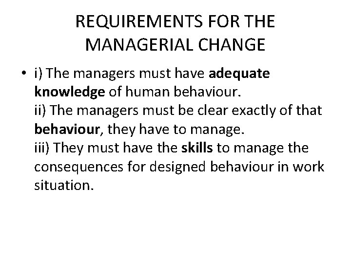 REQUIREMENTS FOR THE MANAGERIAL CHANGE • i) The managers must have adequate knowledge of