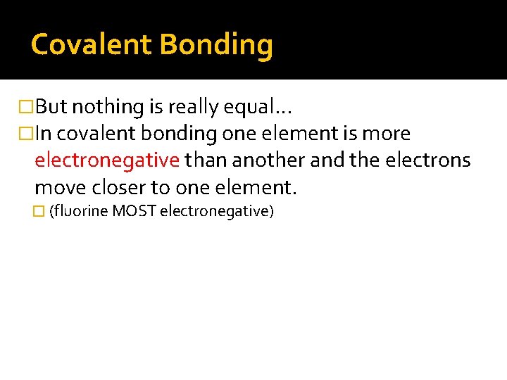 Covalent Bonding �But nothing is really equal… �In covalent bonding one element is more