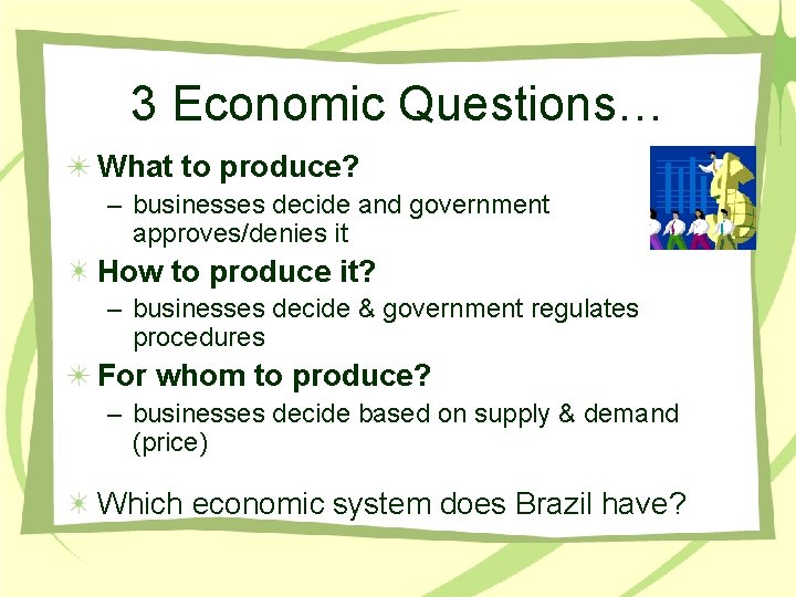 3 Economic Questions… What to produce? – businesses decide and government approves/denies it How