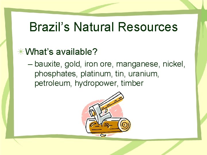 Brazil’s Natural Resources What’s available? – bauxite, gold, iron ore, manganese, nickel, phosphates, platinum,