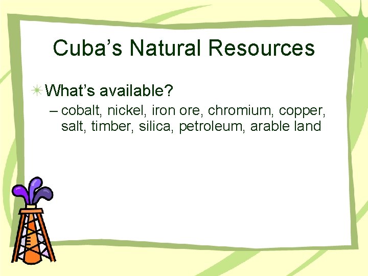 Cuba’s Natural Resources What’s available? – cobalt, nickel, iron ore, chromium, copper, salt, timber,