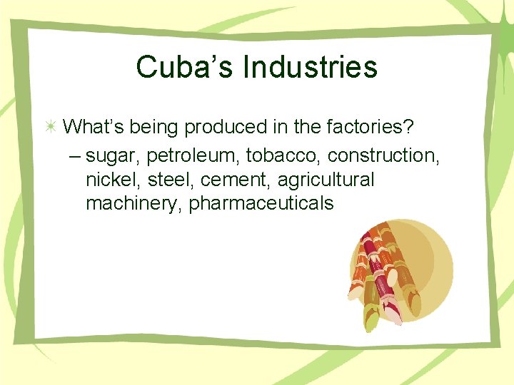 Cuba’s Industries What’s being produced in the factories? – sugar, petroleum, tobacco, construction, nickel,