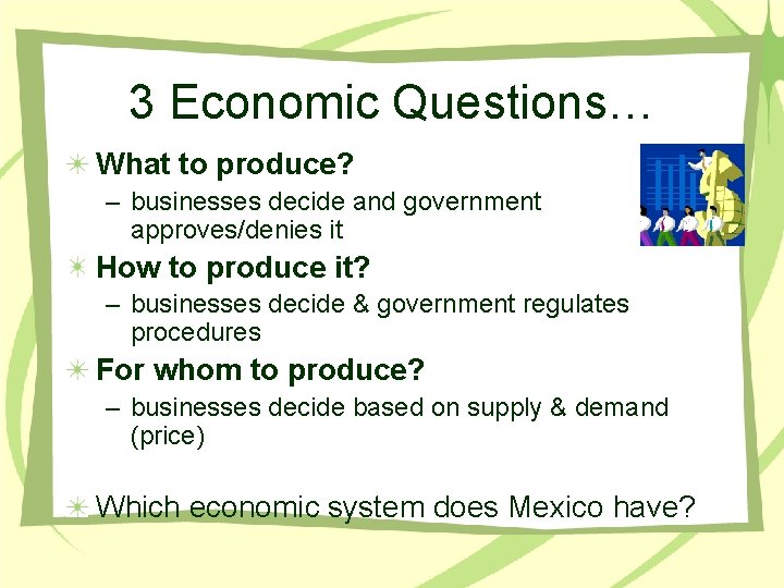 3 Economic Questions… What to produce? – businesses decide and government approves/denies it How