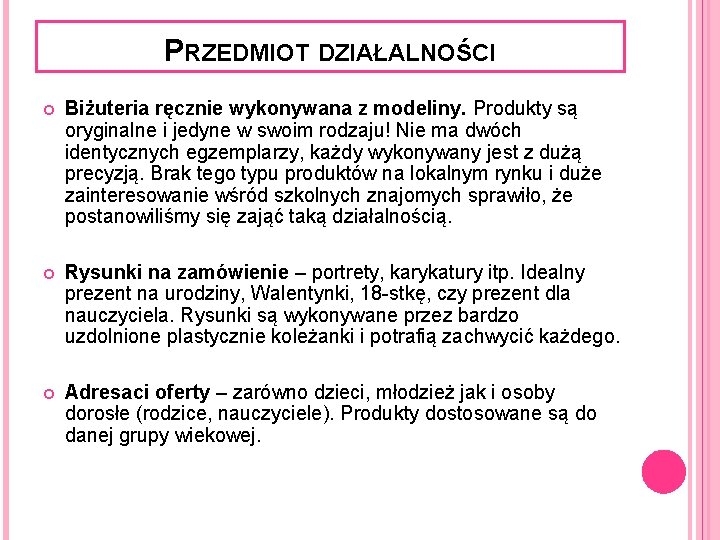 PRZEDMIOT DZIAŁALNOŚCI Biżuteria ręcznie wykonywana z modeliny. Produkty są oryginalne i jedyne w swoim