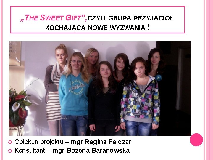 „THE SWEET GIFT”, CZYLI GRUPA PRZYJACIÓŁ KOCHAJĄCA NOWE WYZWANIA ! Opiekun projektu – mgr