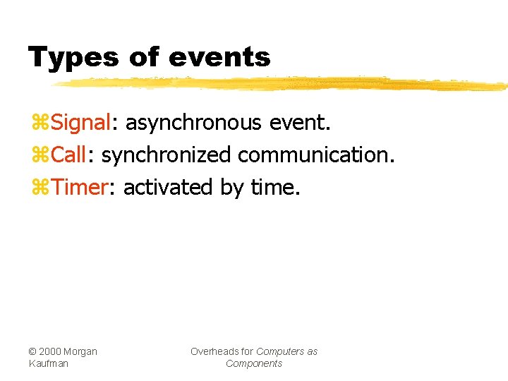 Types of events z. Signal: asynchronous event. z. Call: synchronized communication. z. Timer: activated