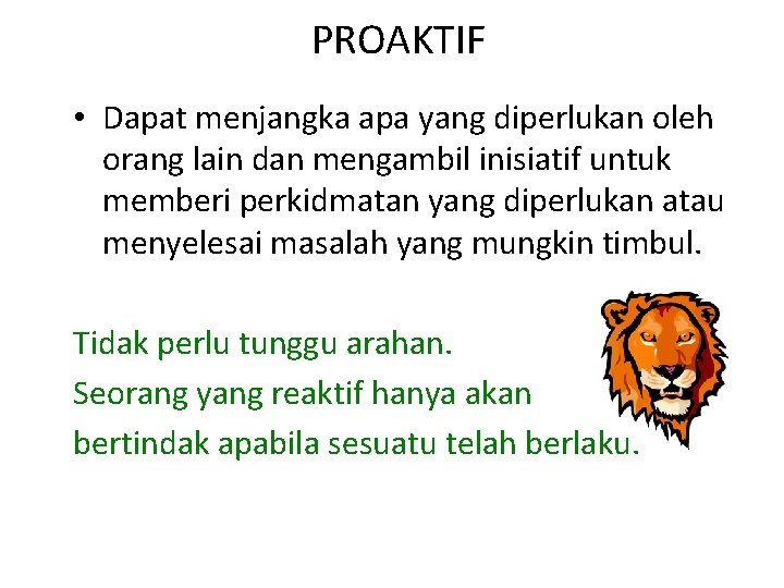 PROAKTIF • Dapat menjangka apa yang diperlukan oleh orang lain dan mengambil inisiatif untuk