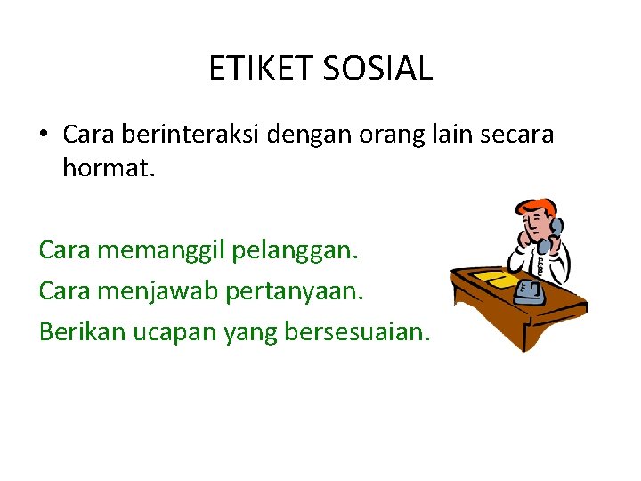 ETIKET SOSIAL • Cara berinteraksi dengan orang lain secara hormat. Cara memanggil pelanggan. Cara
