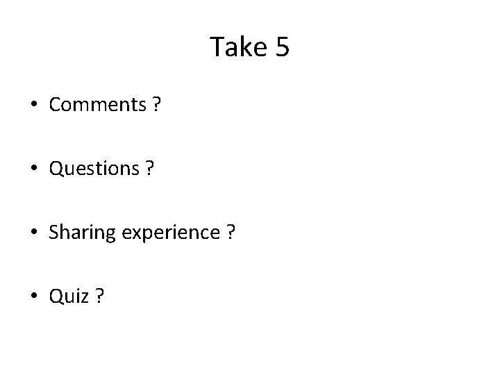 Take 5 • Comments ? • Questions ? • Sharing experience ? • Quiz