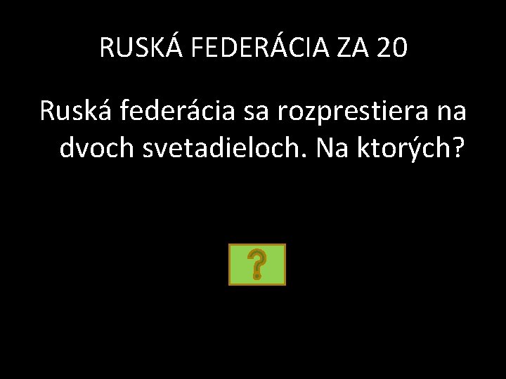 RUSKÁ FEDERÁCIA ZA 20 Ruská federácia sa rozprestiera na dvoch svetadieloch. Na ktorých? 