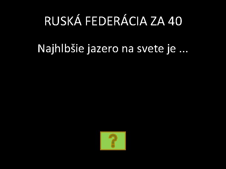 RUSKÁ FEDERÁCIA ZA 40 Najhlbšie jazero na svete je. . . 