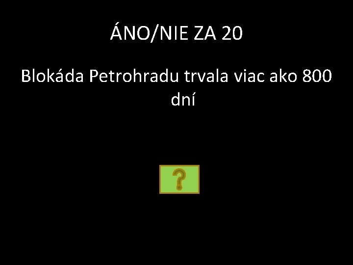 ÁNO/NIE ZA 20 Blokáda Petrohradu trvala viac ako 800 dní 