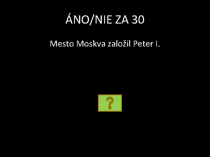 ÁNO/NIE ZA 30 Mesto Moskva založil Peter I. 