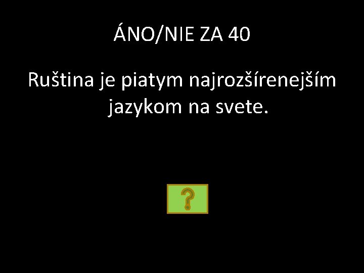 ÁNO/NIE ZA 40 Ruština je piatym najrozšírenejším jazykom na svete. 