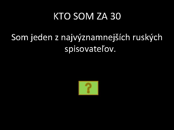 KTO SOM ZA 30 Som jeden z najvýznamnejších ruských spisovateľov. 