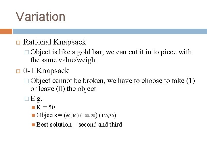 Variation Rational Knapsack � Object is like a gold bar, we can cut it