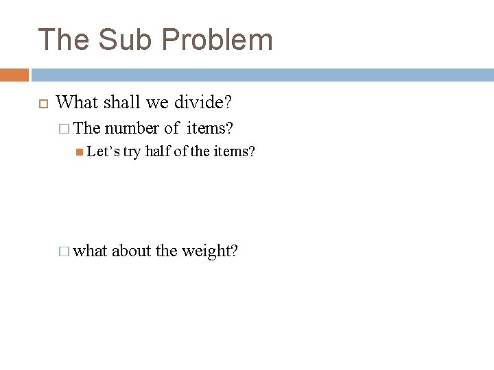 The Sub Problem What shall we divide? � The number of items? Let’s �